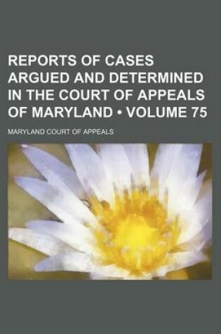 Cover of Reports of Cases Argued and Determined in the Court of Appeals of Maryland (Volume 75)