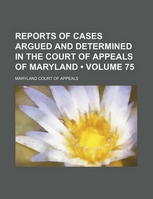 Book cover for Reports of Cases Argued and Determined in the Court of Appeals of Maryland (Volume 75)