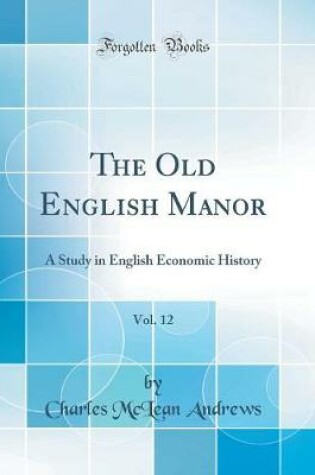 Cover of The Old English Manor, Vol. 12: A Study in English Economic History (Classic Reprint)