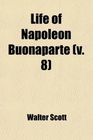 Cover of Life of Napoleon Buonaparte (Volume 8); With a Preliminary View of the French Revolution