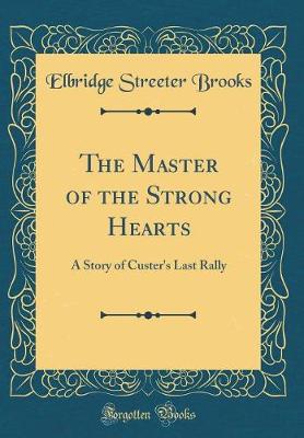 Book cover for The Master of the Strong Hearts: A Story of Custer's Last Rally (Classic Reprint)