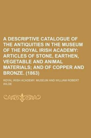 Cover of A Descriptive Catalogue of the Antiquities in the Museum of the Royal Irish Academy; Articles of Stone, Earthen, Vegetable and Animal Materials and of Copper and Bronze. (1863)