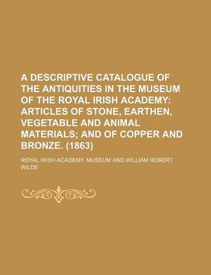 Book cover for A Descriptive Catalogue of the Antiquities in the Museum of the Royal Irish Academy; Articles of Stone, Earthen, Vegetable and Animal Materials and of Copper and Bronze. (1863)