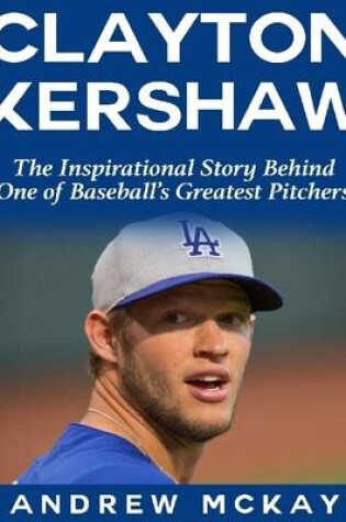 Cover of Clayton Kerkshaw: The Inspirational Story Behind One of Baseball's Greatest Pitchers