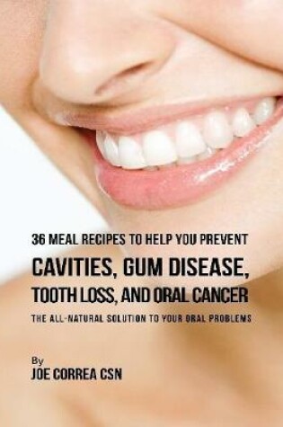 Cover of 36 Meal Recipes to Help You Prevent Cavities, Gum Disease, Tooth Loss, and Oral Cancer : The All Natural Solution to Your Oral Problems
