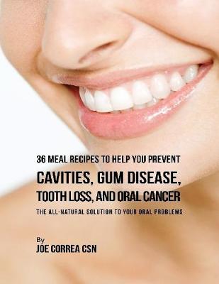 Book cover for 36 Meal Recipes to Help You Prevent Cavities, Gum Disease, Tooth Loss, and Oral Cancer : The All Natural Solution to Your Oral Problems