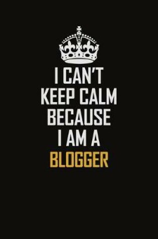 Cover of I Can't Keep Calm Because I Am A Blogger