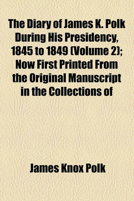 Book cover for The Diary of James K. Polk During His Presidency, 1845 to 1849 (Volume 2); Now First Printed from the Original Manuscript in the Collections of the Ch