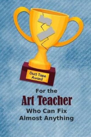 Cover of For the Art Teacher Who Can Fix Almost Anything - Duct Tape Award