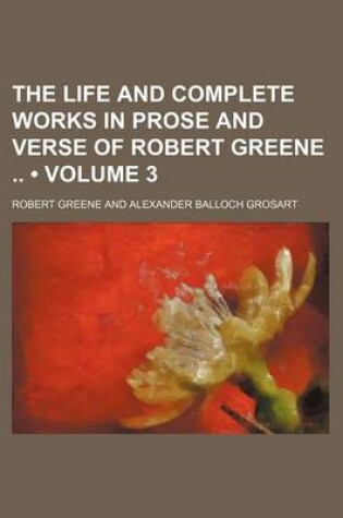 Cover of The Life and Complete Works in Prose and Verse of Robert Greene (Volume 3)