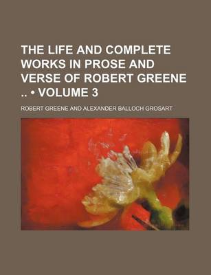 Book cover for The Life and Complete Works in Prose and Verse of Robert Greene (Volume 3)