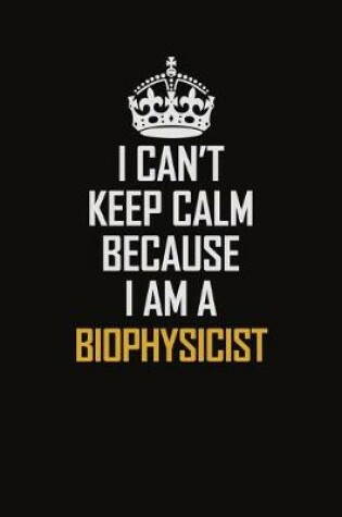 Cover of I Can't Keep Calm Because I Am A Biophysicist