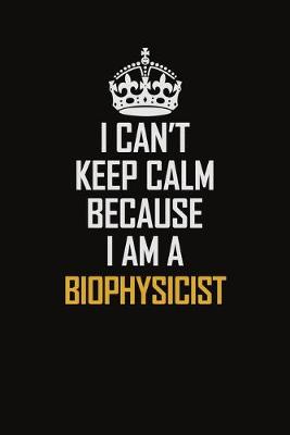 Book cover for I Can't Keep Calm Because I Am A Biophysicist