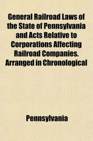 Cover of General Railroad Laws of the State of Pennsylvania and Acts Relative to Corporations Affecting Railroad Companies. Arranged in Chronological