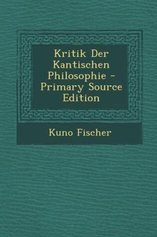 Cover of Kritik Der Kantischen Philosophie - Primary Source Edition