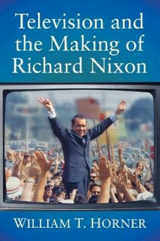 Cover of Television and the Making of Richard Nixon