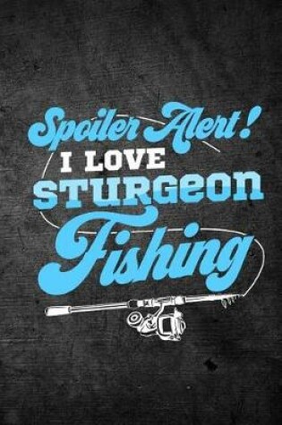 Cover of Spoiler Alert I Love Sturgeon Fishing