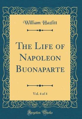 Book cover for The Life of Napoleon Buonaparte, Vol. 4 of 4 (Classic Reprint)