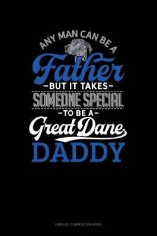 Cover of Any Man Can Be a Father But It Takes Someone Special to Be a Great Dane Daddy