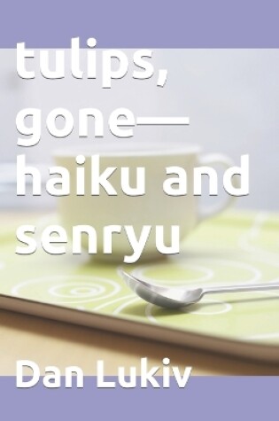 Cover of tulips, gone-haiku and senryu