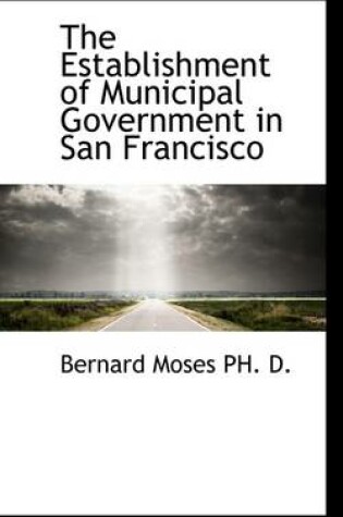 Cover of The Establishment of Municipal Government in San Francisco