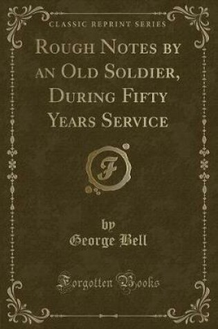 Cover of Rough Notes by an Old Soldier, During Fifty Years Service (Classic Reprint)