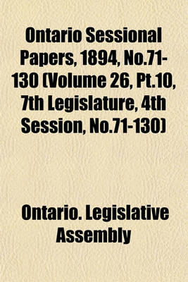 Book cover for Ontario Sessional Papers, 1894, No.71-130 (Volume 26, PT.10, 7th Legislature, 4th Session, No.71-130)