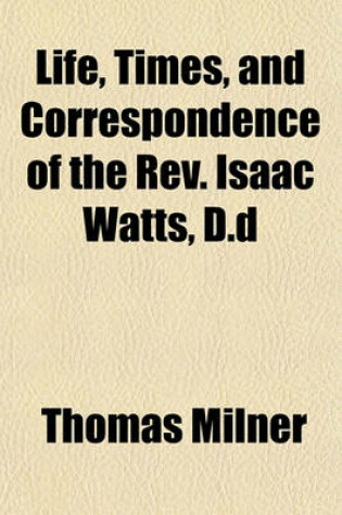 Cover of Life, Times, and Correspondence of the REV. Isaac Watts, D.D