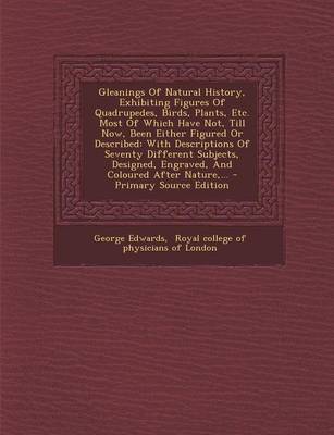 Book cover for Gleanings of Natural History, Exhibiting Figures of Quadrupedes, Birds, Plants, Etc. Most of Which Have Not, Till Now, Been Either Figured or Describe