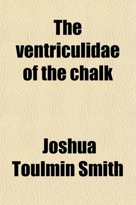 Book cover for The Ventriculidae of the Chalk; Their Microscopic Structure, Affinities and Classification