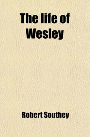 Cover of The Life of Wesley (Volume 1); And the Rise and Progress of Methodism. and the Rise and Progress of Methodism