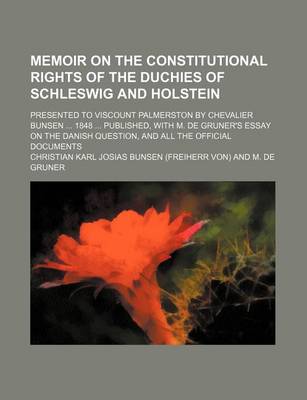 Book cover for Memoir on the Constitutional Rights of the Duchies of Schleswig and Holstein; Presented to Viscount Palmerston by Chevalier Bunsen 1848 Published, with M. de Gruner's Essay on the Danish Question, and All the Official Documents