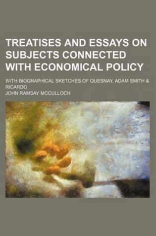 Cover of Treatises and Essays on Subjects Connected with Economical Policy; With Biographical Sketches of Quesnay, Adam Smith & Ricardo