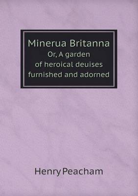 Book cover for Minerua Britanna Or, A garden of heroical deuises furnished and adorned