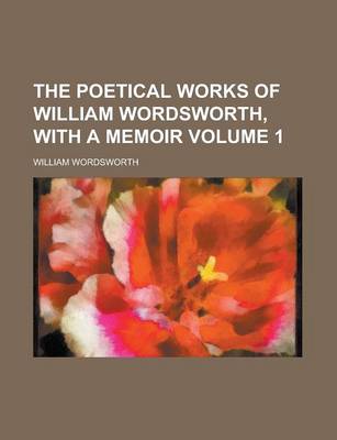 Book cover for The Poetical Works of William Wordsworth, with a Memoir Volume 1