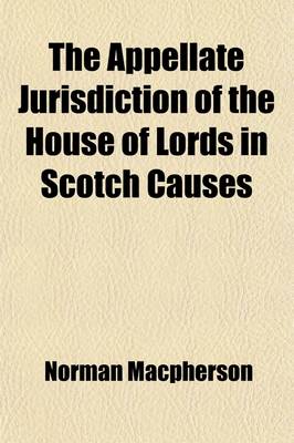 Book cover for The Appellate Jurisdiction of the House of Lords in Scotch Causes; Illustrated by the Litigation Relating to the Custody of the Marquis of Bute