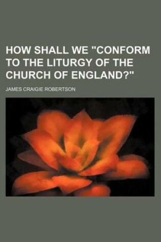 Cover of How Shall We "Conform to the Liturgy of the Church of England?"