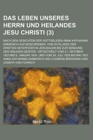 Cover of Das Leben Unseres Herrn Und Heilandes Jesu Christi (3); Nach Den Gesichten Der Gottseligen Anna Katharina Emmerich Aufgeschrieben