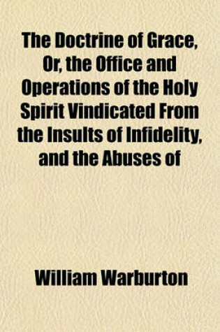 Cover of The Doctrine of Grace, Or, the Office and Operations of the Holy Spirit Vindicated from the Insults of Infidelity, and the Abuses of