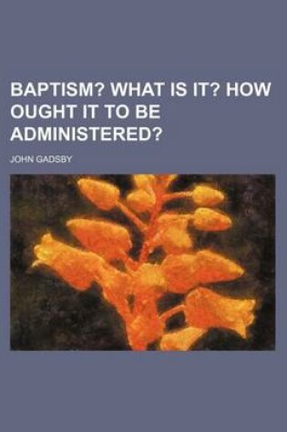 Cover of Baptism? What Is It? How Ought It to Be Administered?