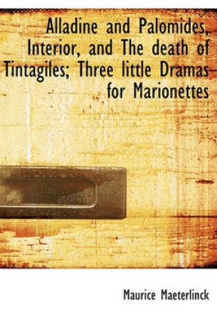 Cover of Alladine and Palomides, Interior, and the Death of Tintagiles; Three Little Dramas for Marionettes