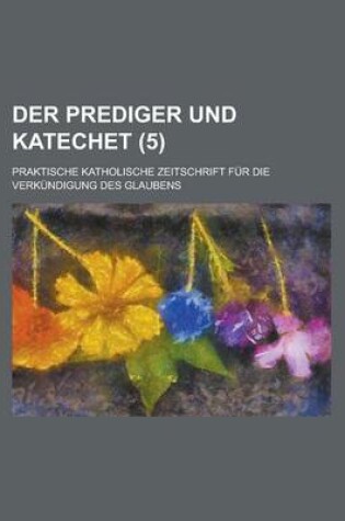 Cover of Der Prediger Und Katechet; Praktische Katholische Zeitschrift Fur Die Verkundigung Des Glaubens (5 )