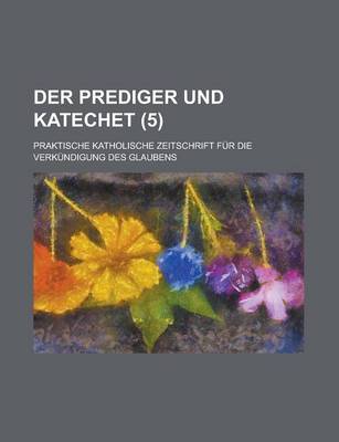 Book cover for Der Prediger Und Katechet; Praktische Katholische Zeitschrift Fur Die Verkundigung Des Glaubens (5 )