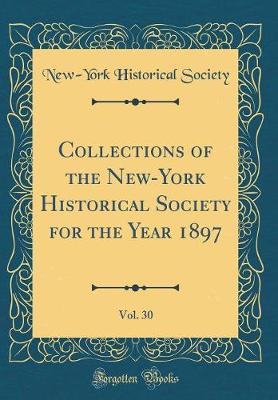 Book cover for Collections of the New-York Historical Society for the Year 1897, Vol. 30 (Classic Reprint)