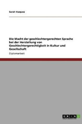 Cover of Die Macht der geschlechtergerechten Sprache bei der Herstellung von Geschlechtergerechtigkeit in Kultur und Gesellschaft