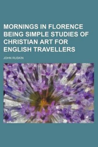 Cover of Mornings in Florence Being Simple Studies of Christian Art for English Travellers