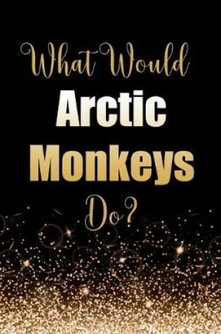Cover of What Would Arctic Monkeys Do?