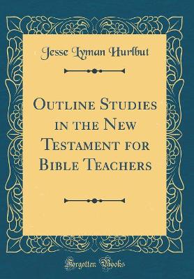 Book cover for Outline Studies in the New Testament for Bible Teachers (Classic Reprint)