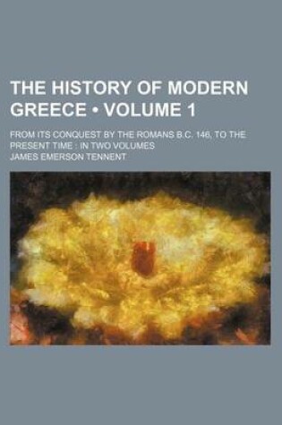 Cover of The History of Modern Greece (Volume 1); From Its Conquest by the Romans B.C. 146, to the Present Time in Two Volumes