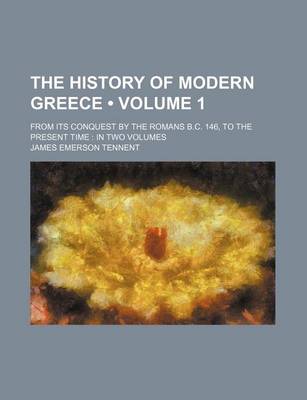 Book cover for The History of Modern Greece (Volume 1); From Its Conquest by the Romans B.C. 146, to the Present Time in Two Volumes